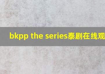 bkpp the series泰剧在线观看